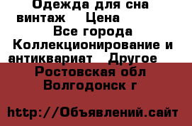 Одежда для сна (винтаж) › Цена ­ 1 200 - Все города Коллекционирование и антиквариат » Другое   . Ростовская обл.,Волгодонск г.